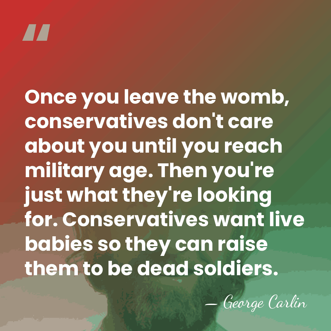 Once you leave the womb, conservatives don't care about you until you&hellip; - George Carlin