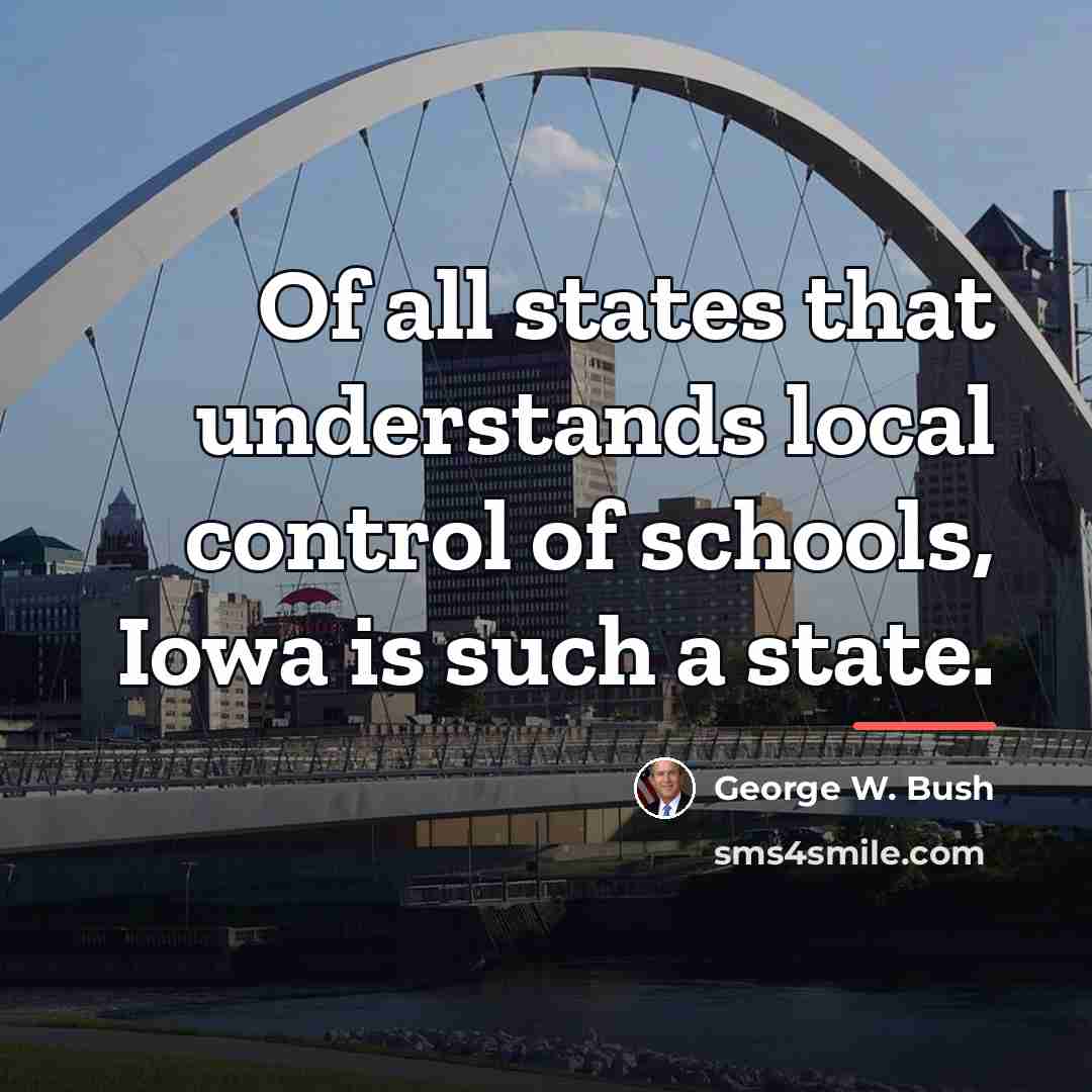 “Of all states that understands local control of schools, Iowa…” quote by George W. Bush