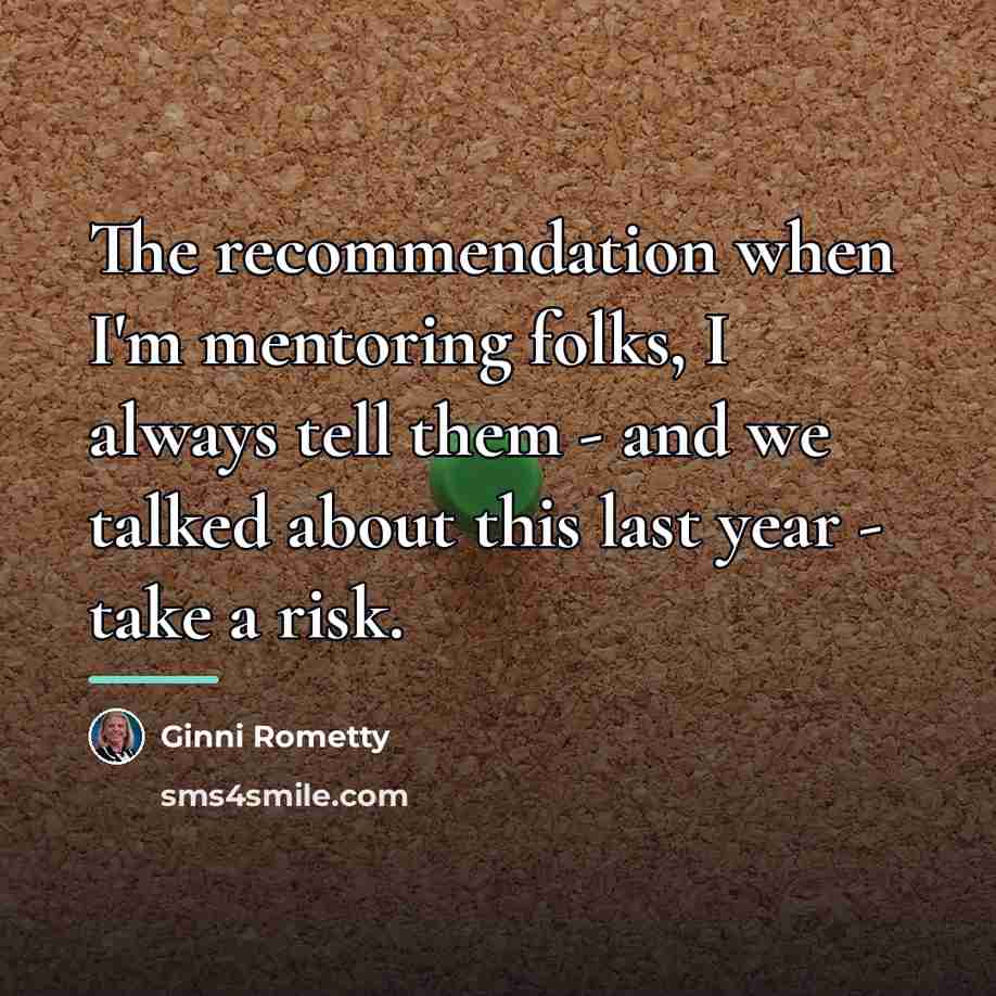 “The recommendation when I'm mentoring folks, I always tell them…” quote by Ginni Rometty