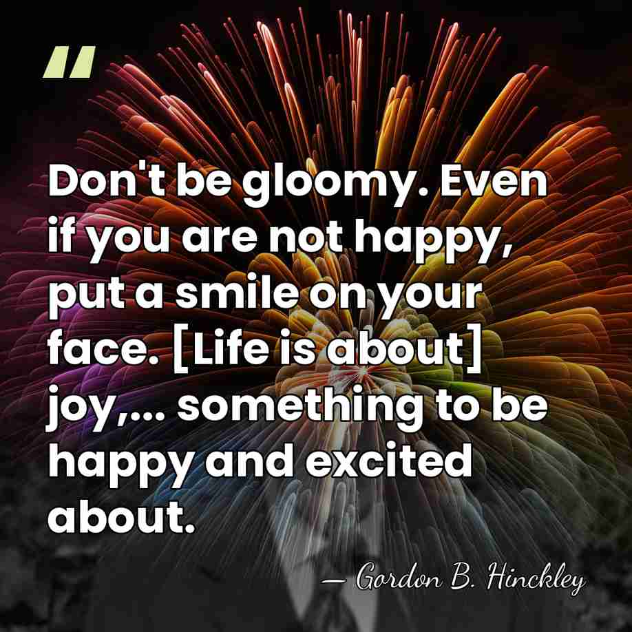 Don't be gloomy. Even if you are not happy, put a smile&hellip; - Gordon B. Hinckley