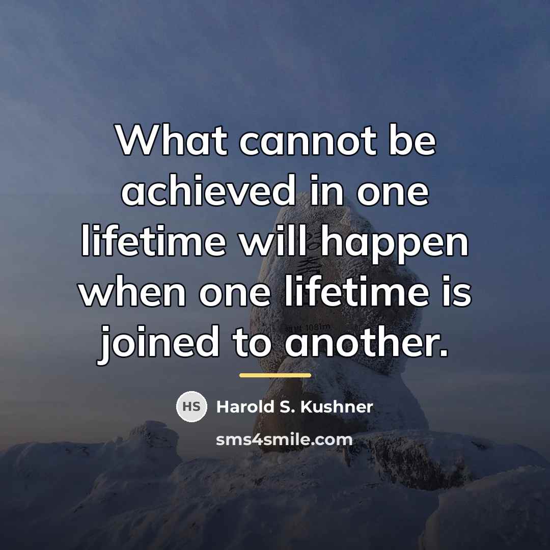 “What cannot be achieved in one lifetime will happen when…” quote by Harold S. Kushner