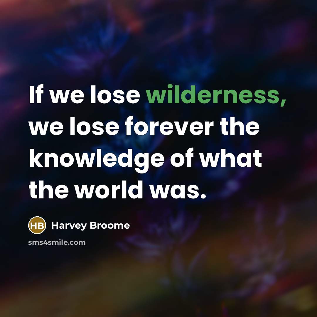 “If we lose wilderness, we lose forever the knowledge of…” quote by Harvey Broome