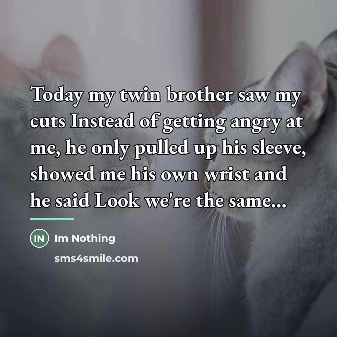 “Today my twin brother saw my cuts Instead of getting…” quote by Im Nothing