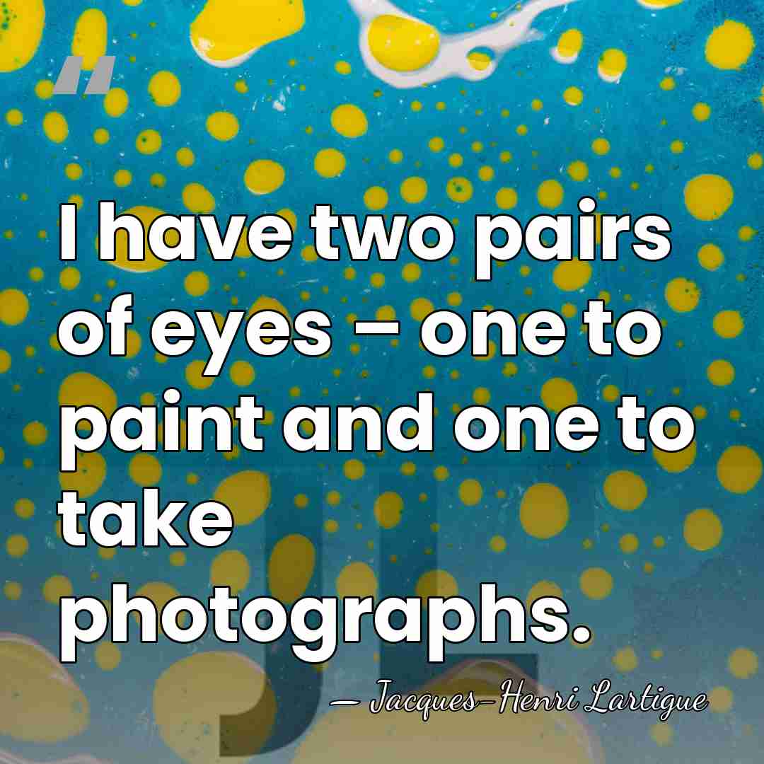 I have two pairs of eyes – one to paint and one&hellip; - Jacques-Henri Lartigue