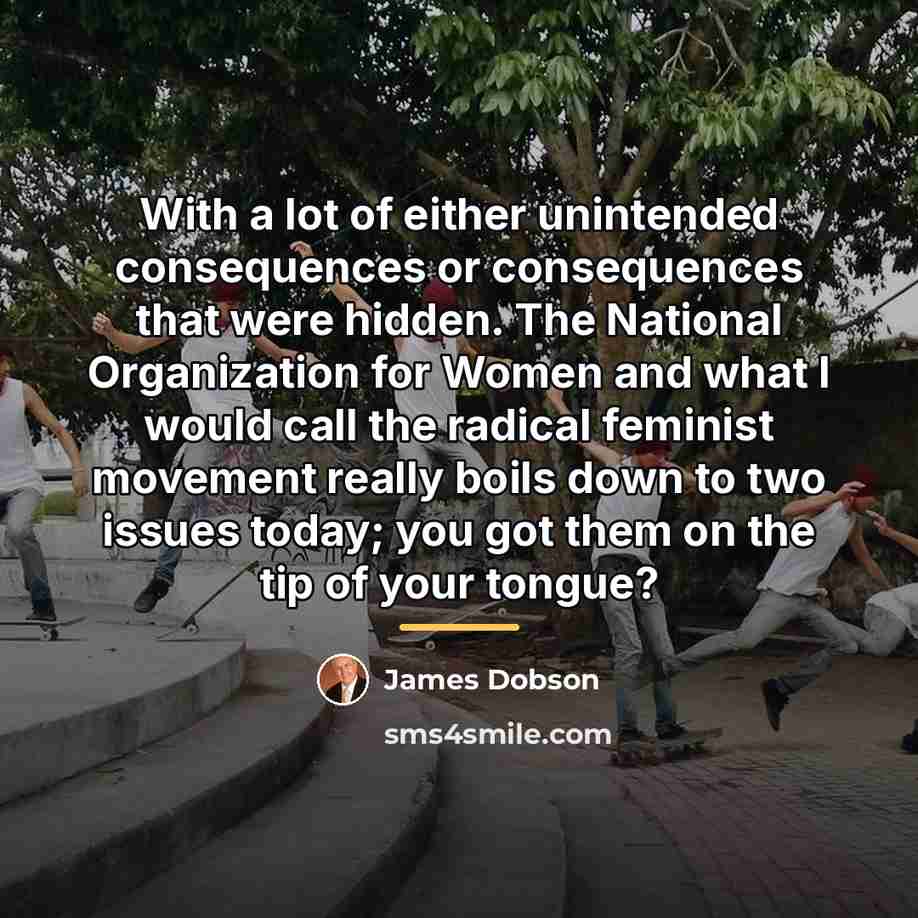 “With a lot of either unintended consequences or consequences that…” quote by James Dobson