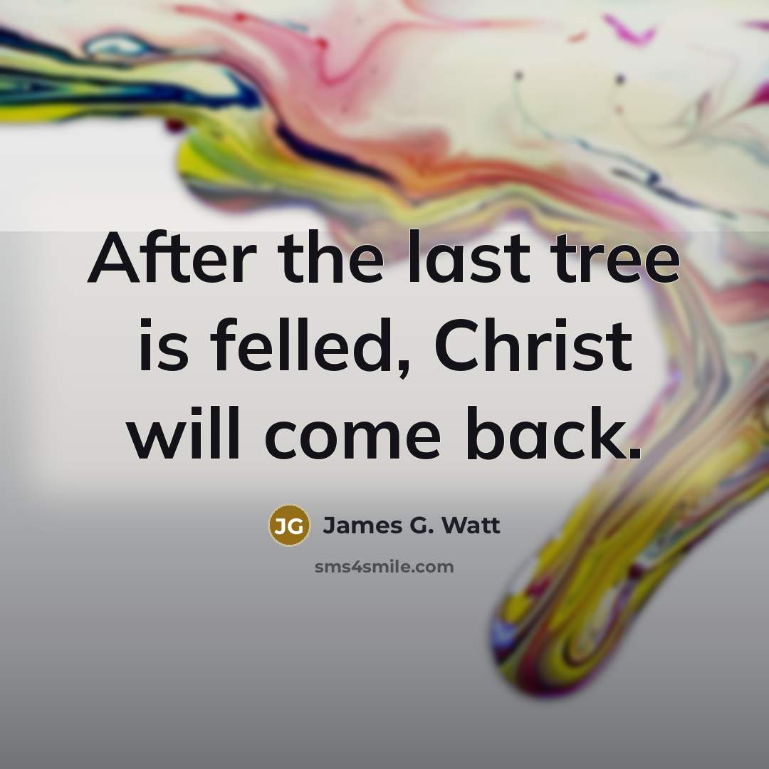 “After the last tree is felled, Christ will come back.…” quote by James G. Watt