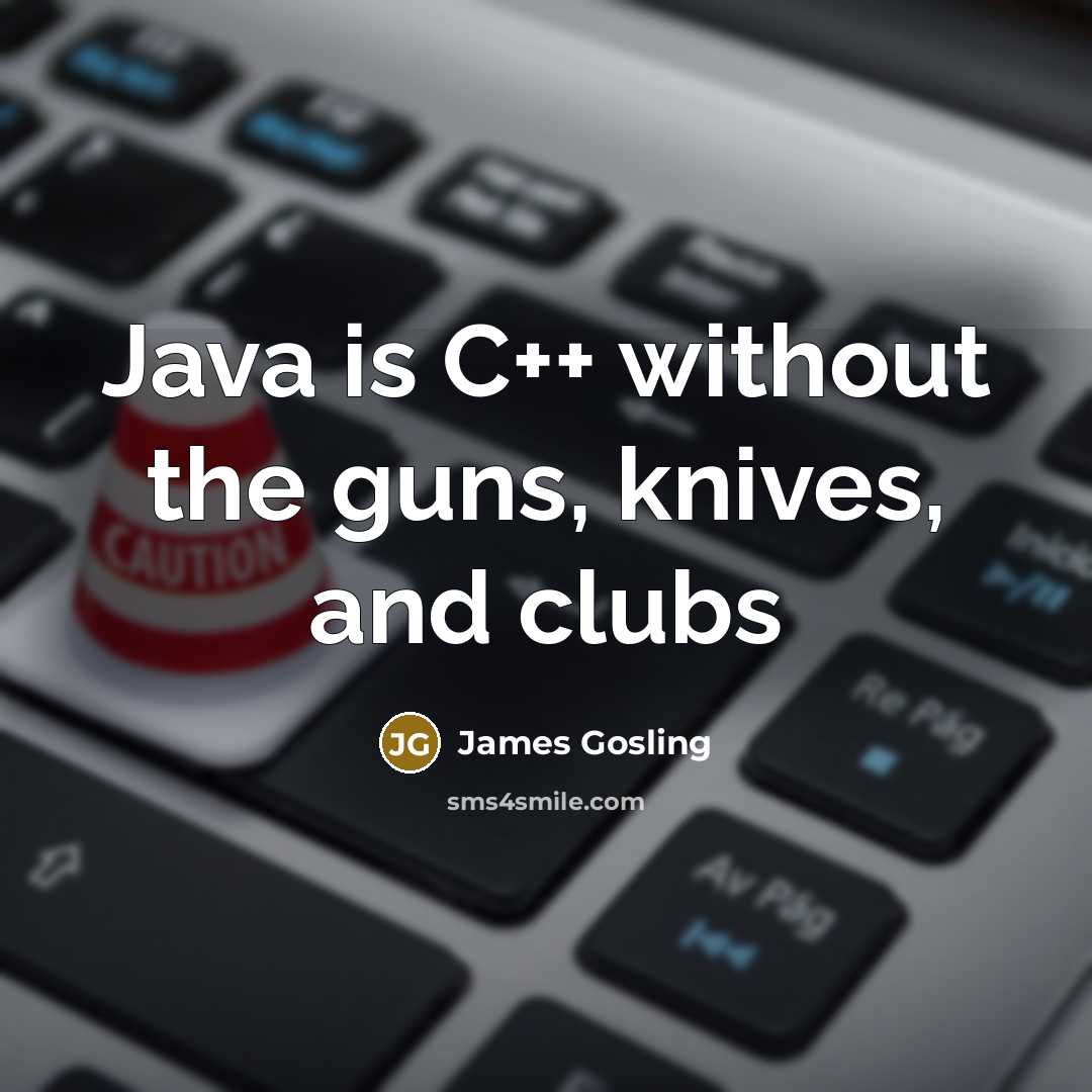“Java is C++ without the guns, knives, and clubs…” quote by James Gosling