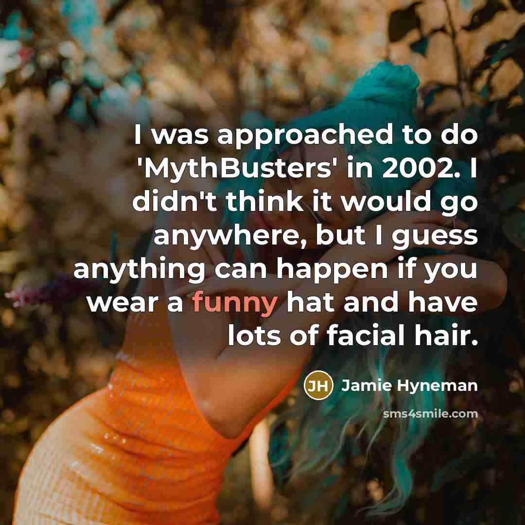 “I was approached to do 'MythBusters' in 2002. I didn't…” quote by Jamie Hyneman