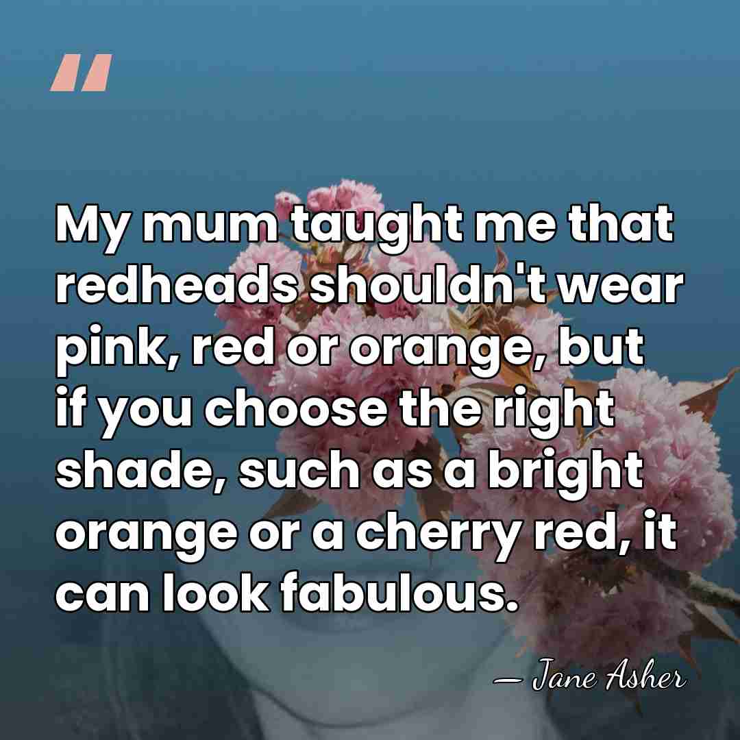 My mum taught me that redheads shouldn't wear pink, red or orange,&hellip; - Jane Asher