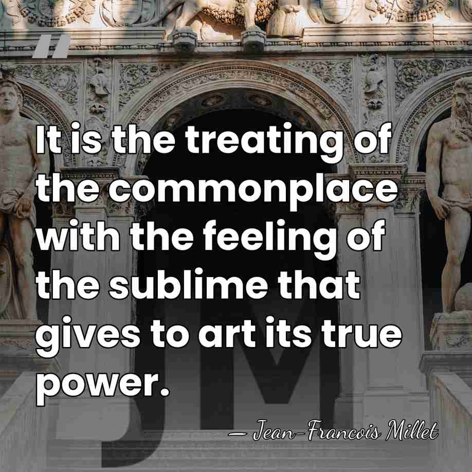 It is the treating of the commonplace with the feeling of the&hellip; - Jean-Francois Millet