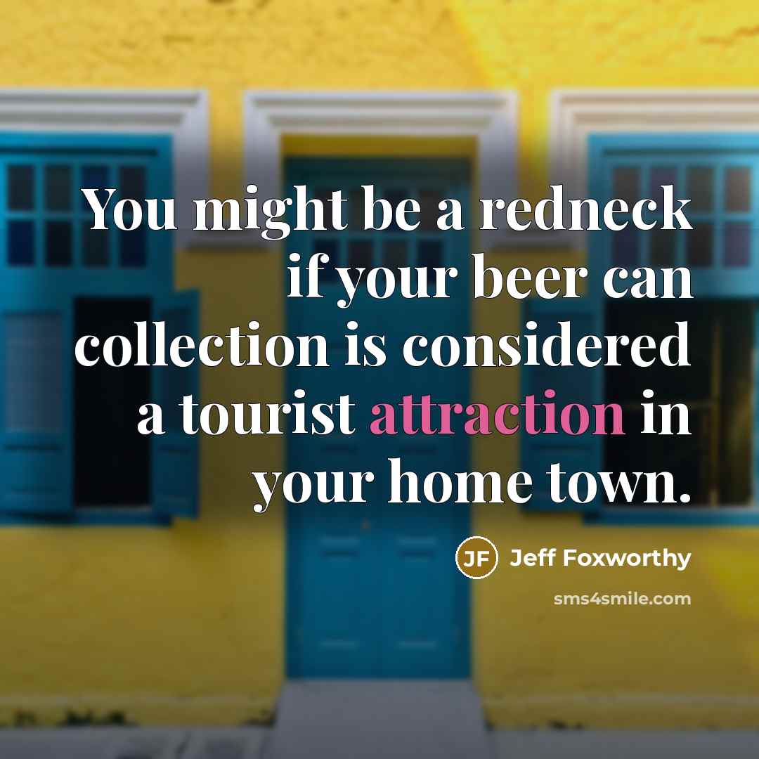 “You might be a redneck if your beer can collection…” quote by Jeff Foxworthy