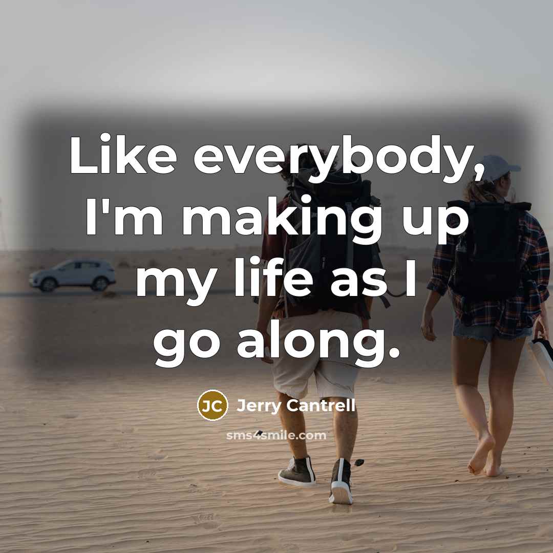 “Like everybody, I'm making up my life as I go…” quote by Jerry Cantrell