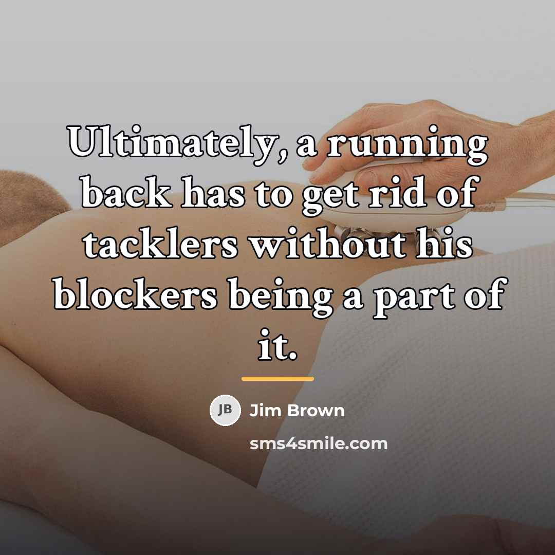 “Ultimately, a running back has to get rid of tacklers…” quote by Jim Brown