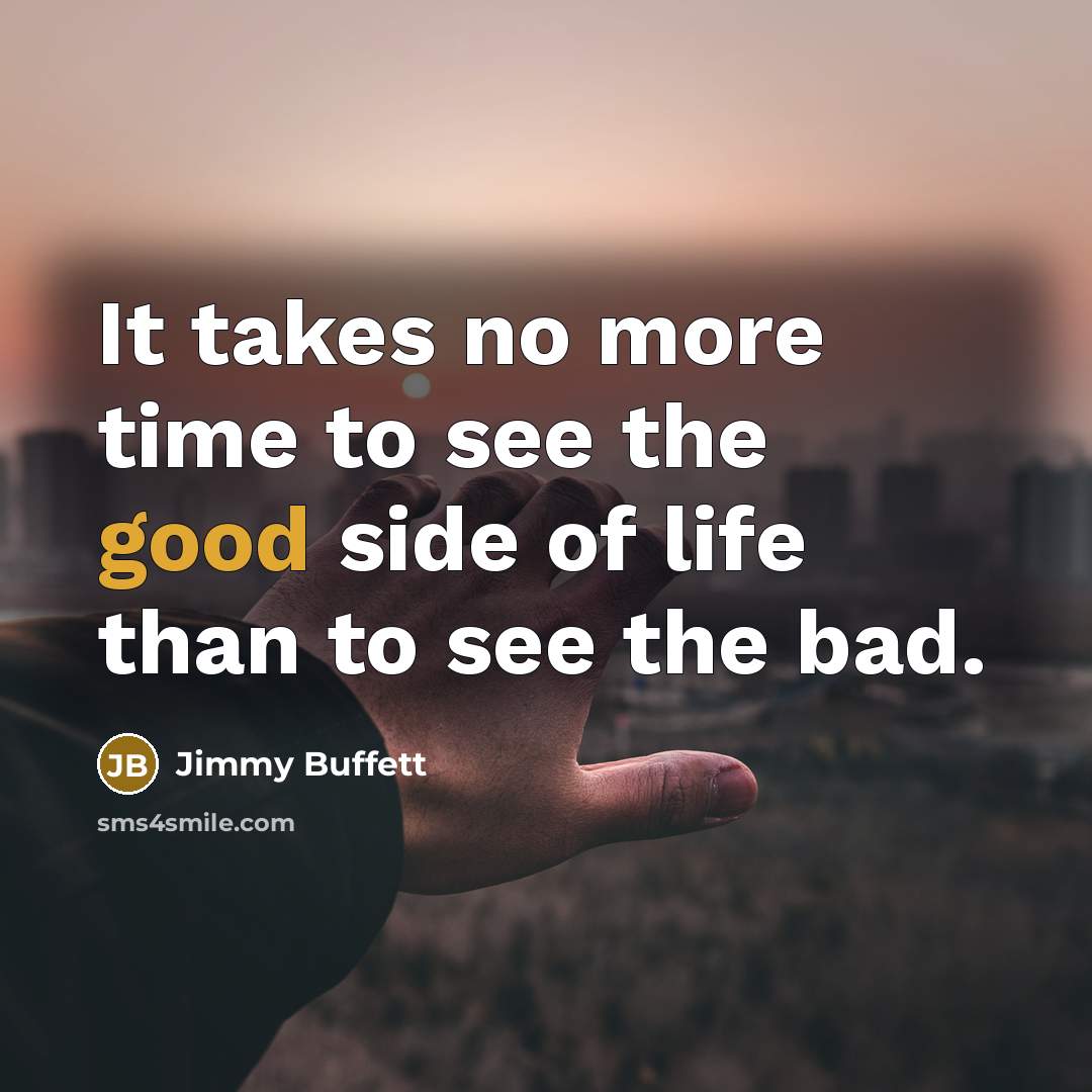 “It takes no more time to see the good side…” quote by Jimmy Buffett