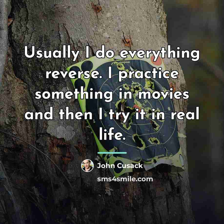 “Usually I do everything reverse. I practice something in movies…” quote by John Cusack