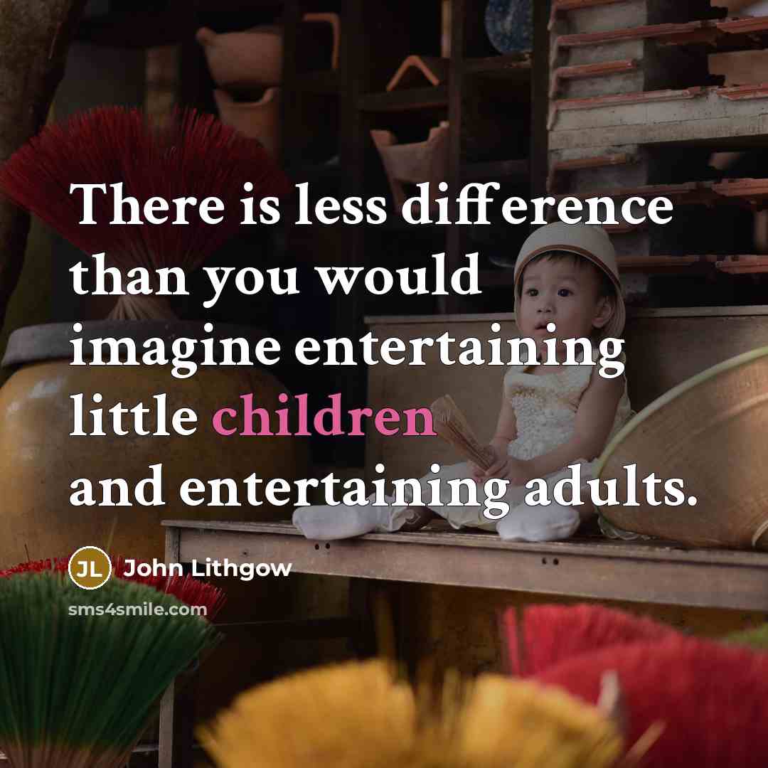 “There is less difference than you would imagine entertaining little children and entertaining adults.” quote by John Lithgow