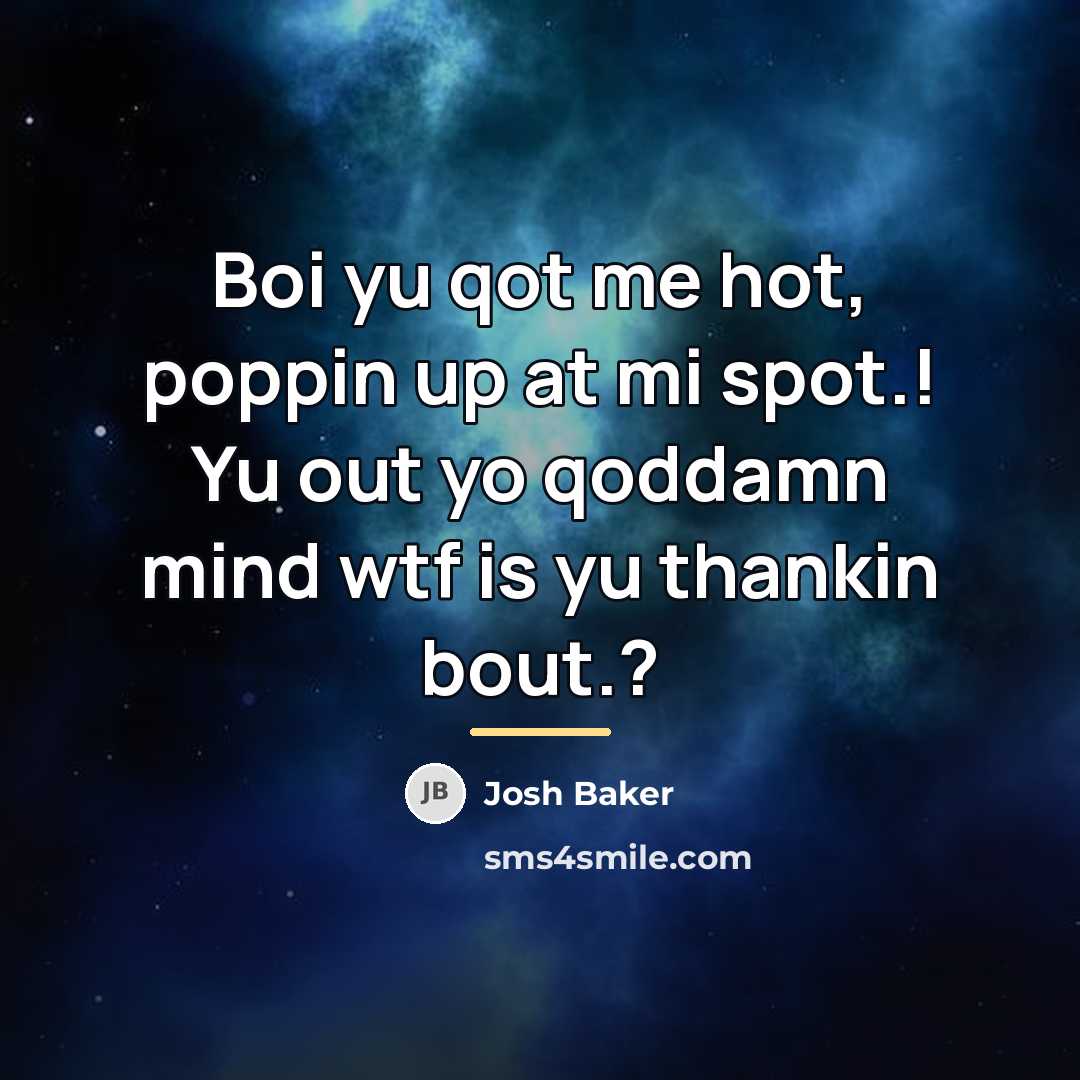 “Boi yu qot me hot, poppin up at mi spot.!…” quote by Josh Baker