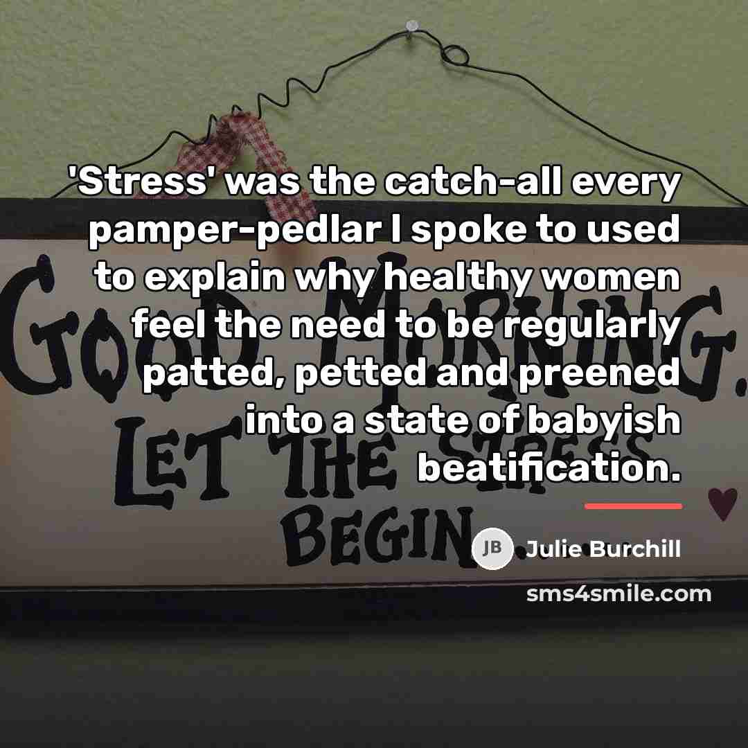 “'Stress' was the catch-all every pamper-pedlar I spoke to used…” quote by Julie Burchill