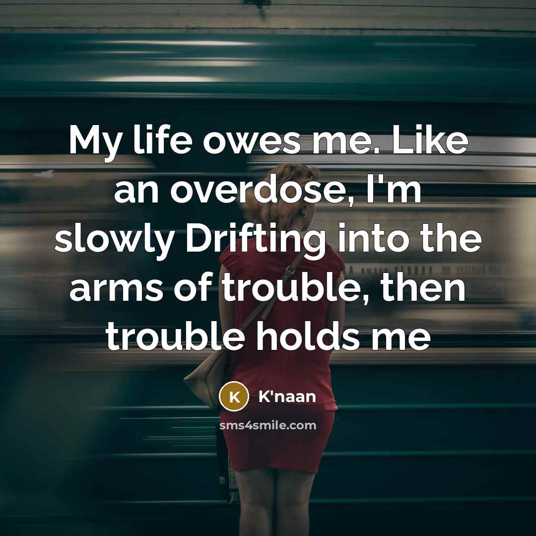 “My life owes me. Like an overdose, I'm slowly Drifting…” quote by K'naan