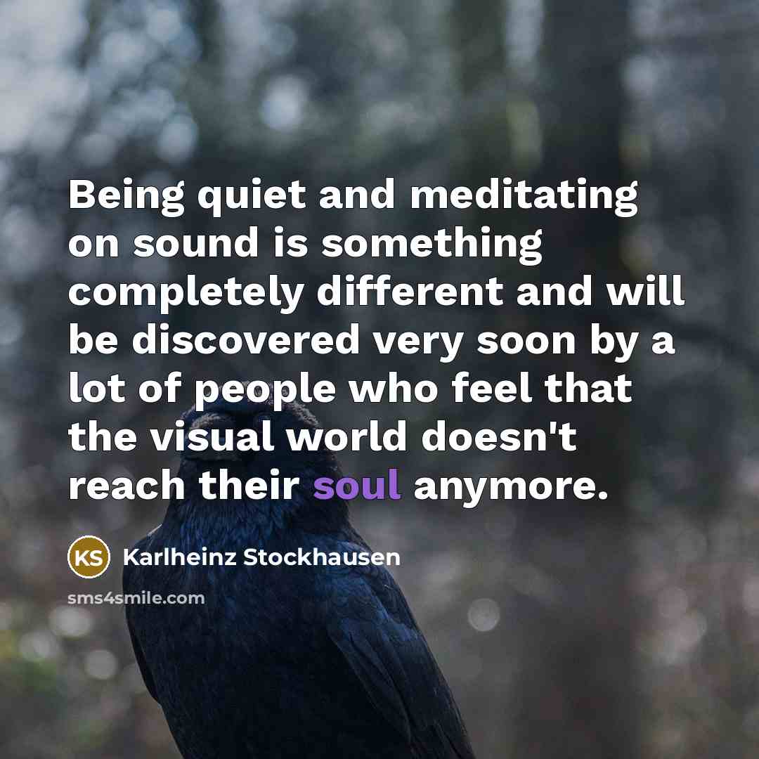 “Being quiet and meditating on sound is something completely different…” quote by Karlheinz Stockhausen