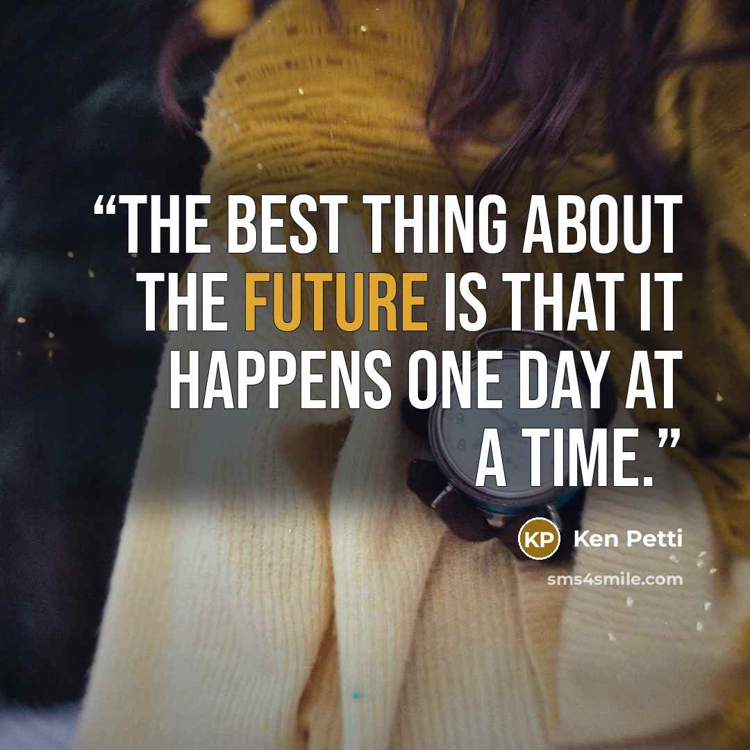 “The best thing about the future is that it happens one day at a time.” quote by Ken Petti