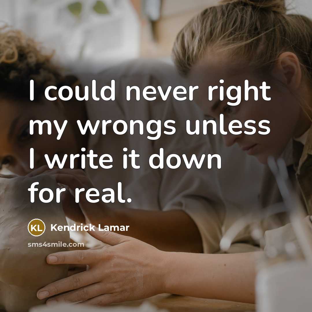 “I could never right my wrongs unless I write it…” quote by Kendrick Lamar