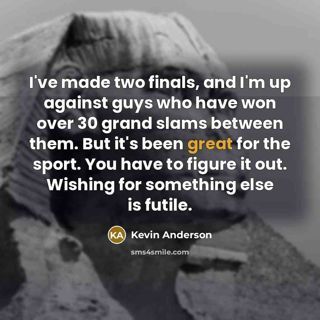 “I've made two finals, and I'm up against guys who…” quote by Kevin Anderson