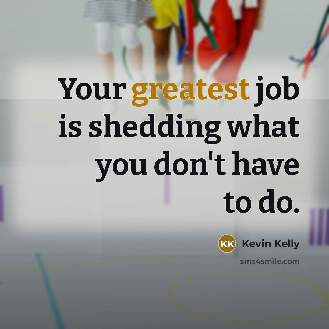 “Your greatest job is shedding what you don't have to do.” quote by Kevin Kelly