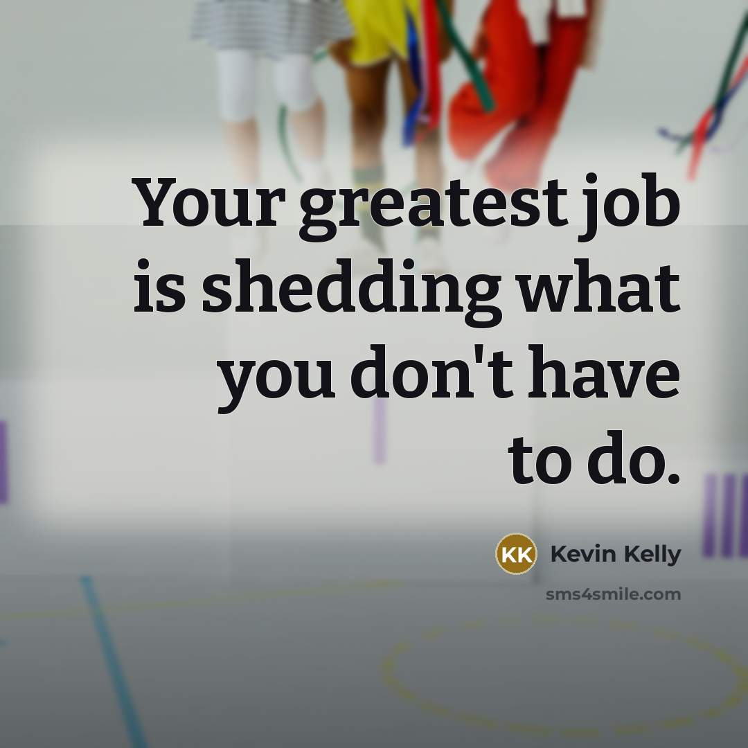 “Your greatest job is shedding what you don't have to…” quote by Kevin Kelly