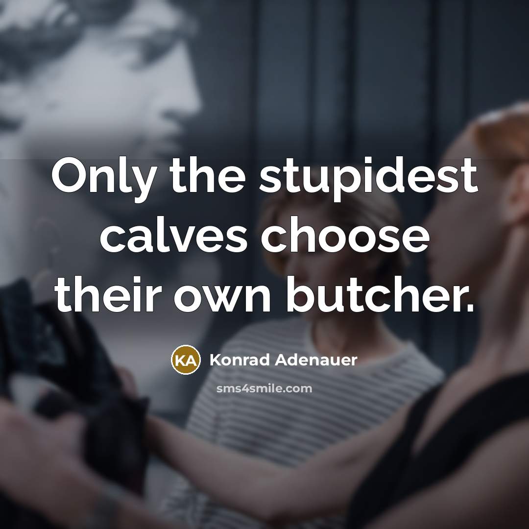 “Only the stupidest calves choose their own butcher.” quote by Konrad Adenauer