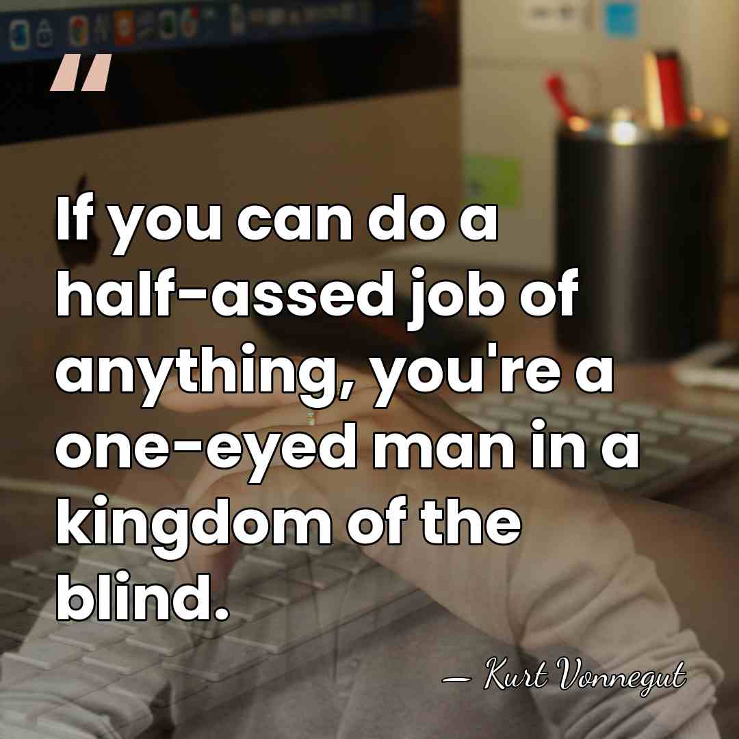 If you can do a half-assed job of anything, you're a one-eyed&hellip; - Kurt Vonnegut