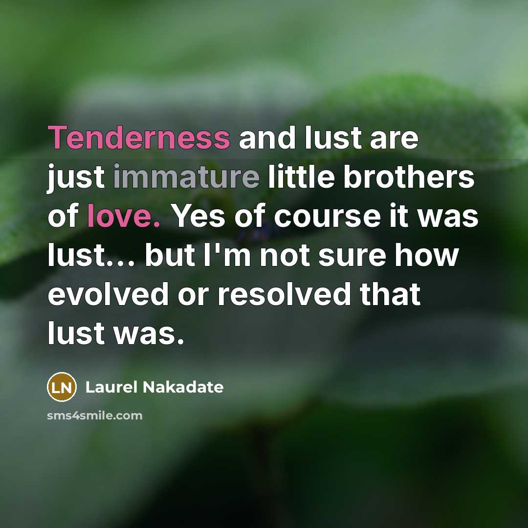 “Tenderness and lust are just immature little brothers of love.…” quote by Laurel Nakadate