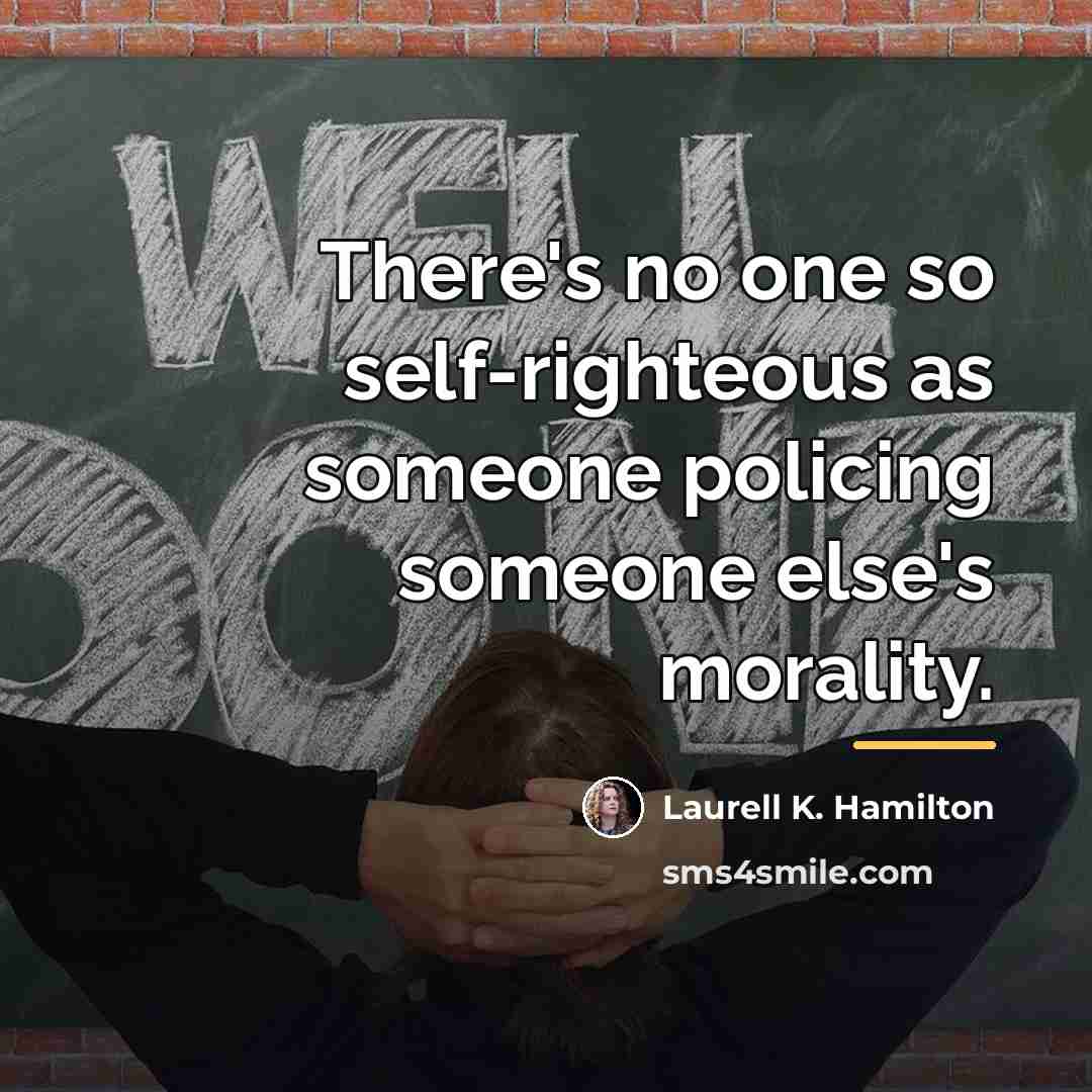 “There's no one so self-righteous as someone policing someone else's…” quote by Laurell K. Hamilton