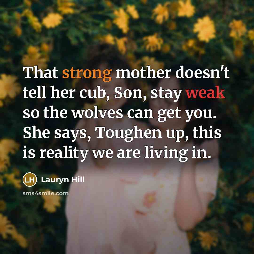 “That strong mother doesn't tell her cub, Son, stay weak…” quote by Lauryn Hill