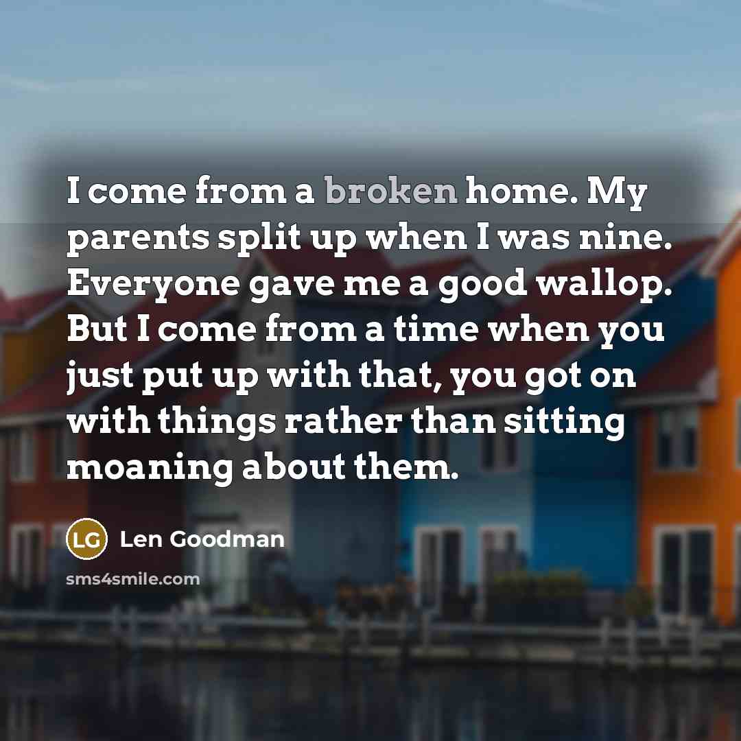 “I come from a broken home. My parents split up…” quote by Len Goodman