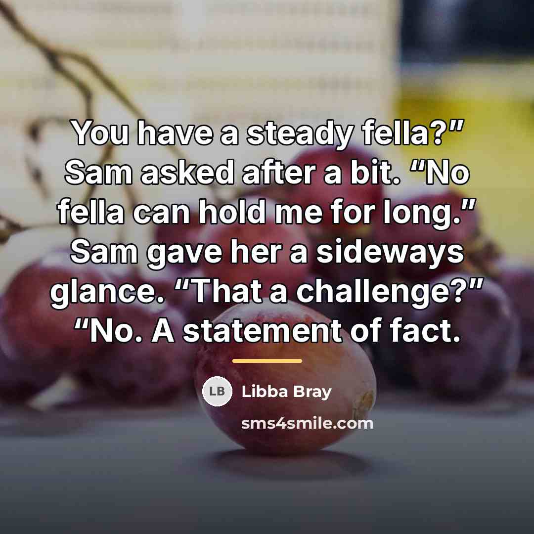 “You have a steady fella?” Sam asked after a bit.…” quote by Libba Bray