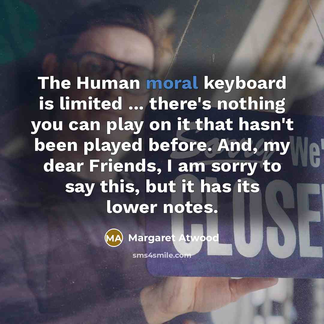 “The Human moral keyboard is limited ... there's nothing you…” quote by Margaret Atwood