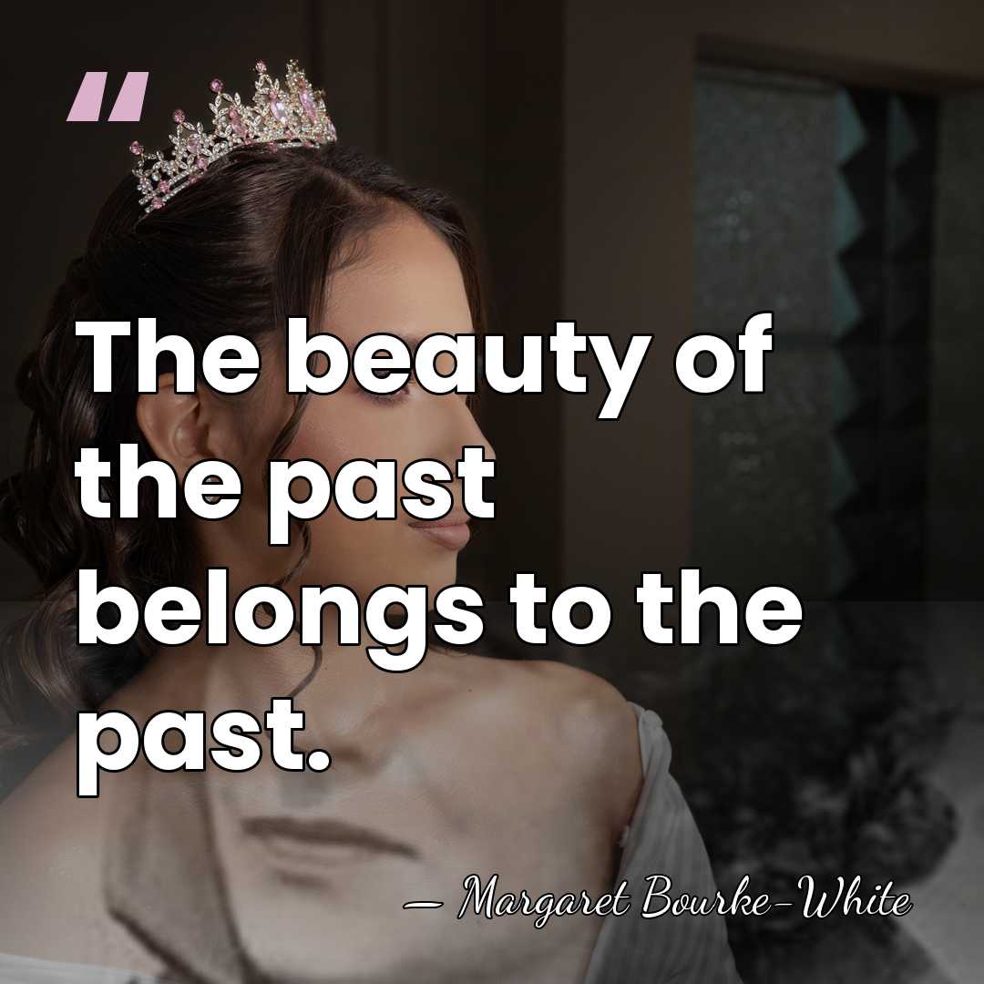 The beauty of the past belongs to the past. - Margaret Bourke-White