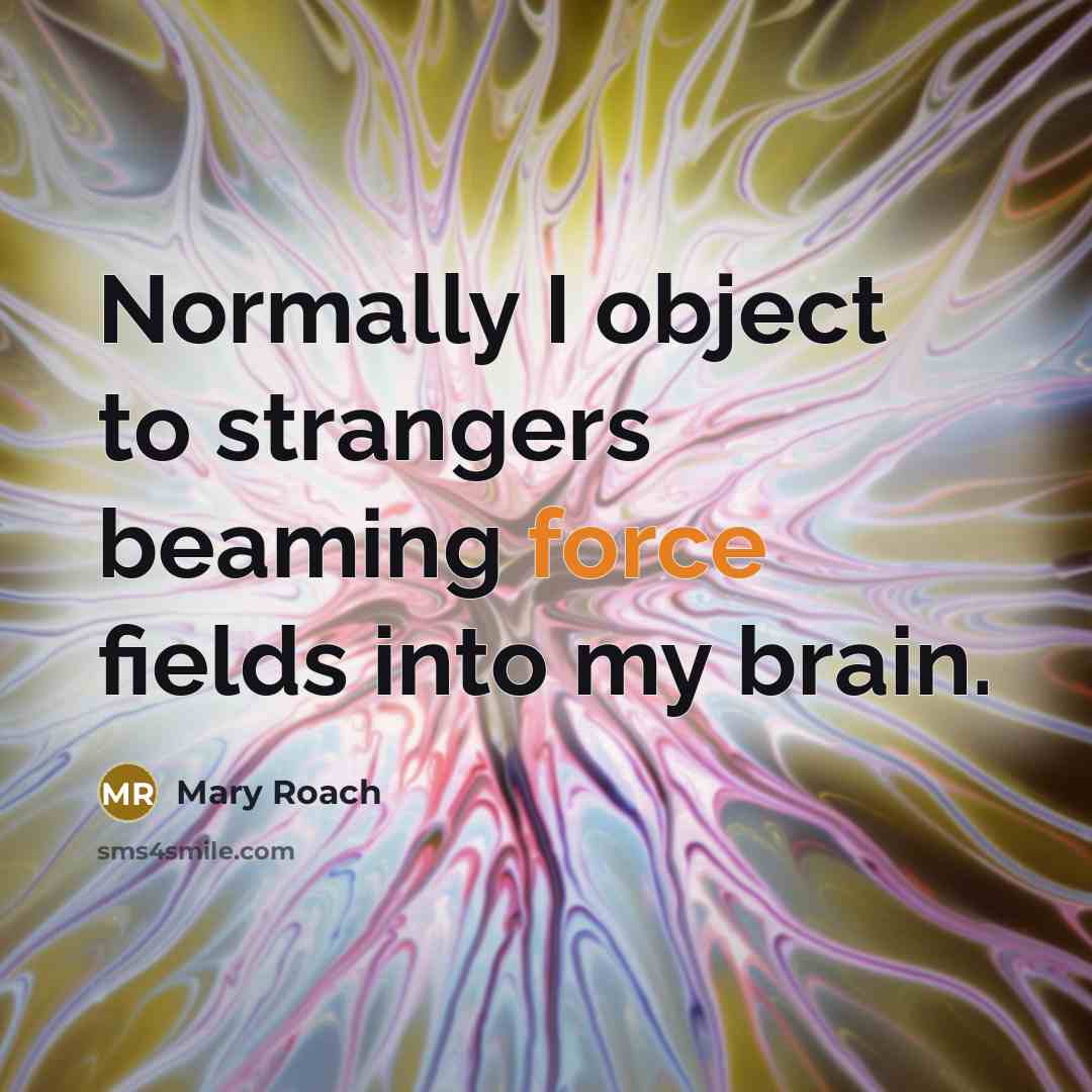 “Normally I object to strangers beaming force fields into my…” quote by Mary Roach