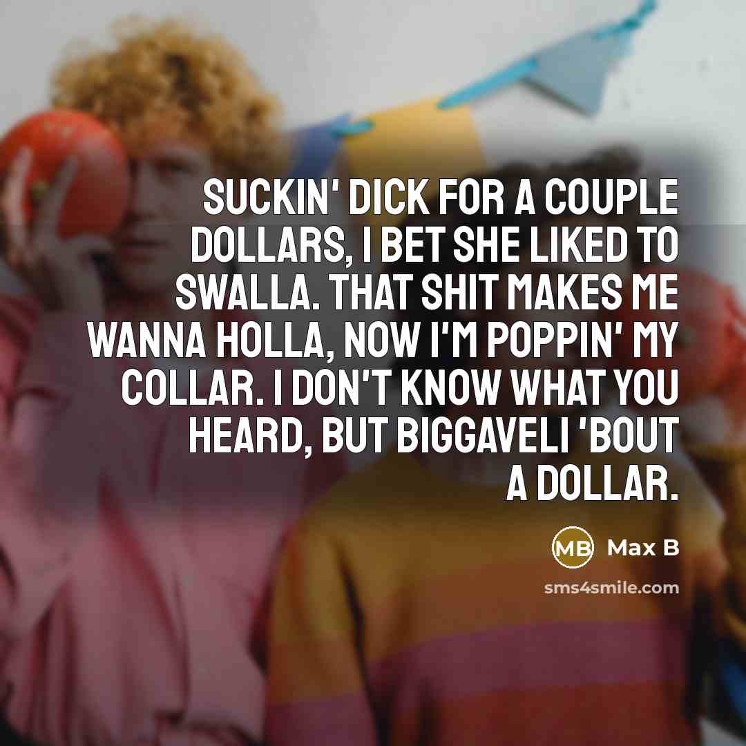 “Suckin' dick for a couple dollars, I bet she liked…” quote by Max B