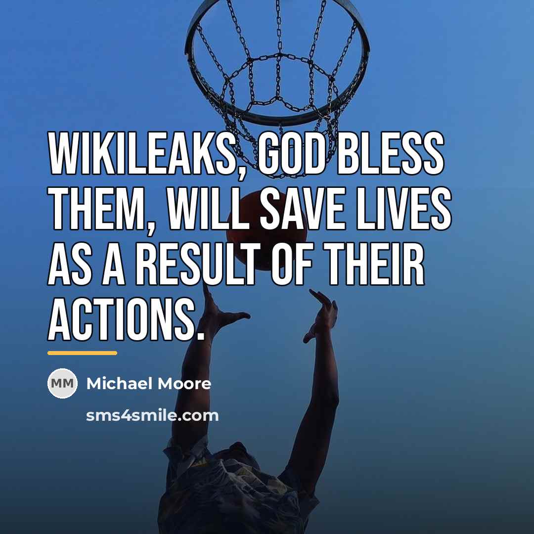 “WikiLeaks, God bless them, will save lives as a result…” quote by Michael Moore