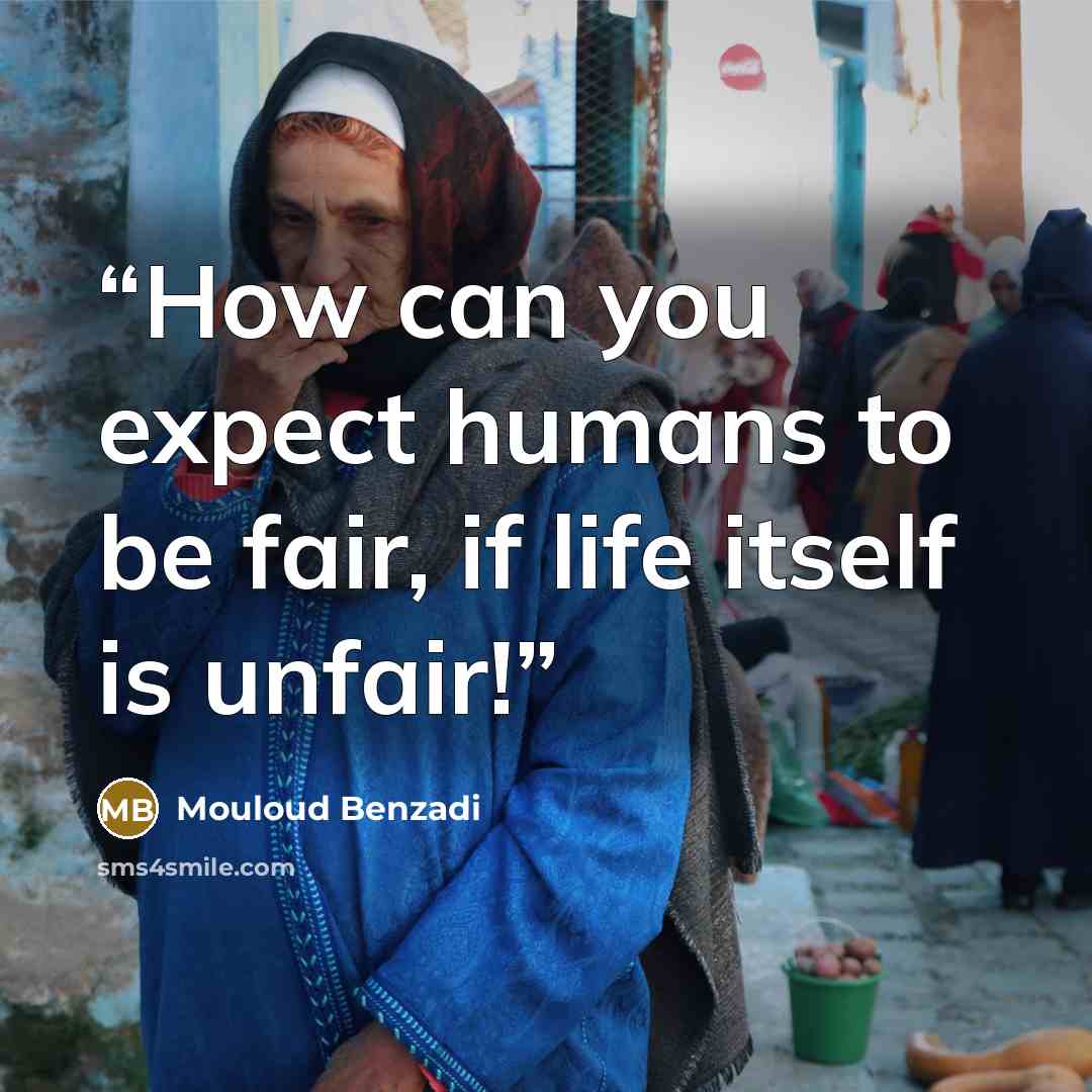 “How can you expect humans to be fair, if life itself is unfair!” quote by Mouloud Benzadi