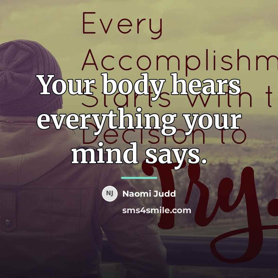 “Your body hears everything your mind says.…” quote by Naomi Judd