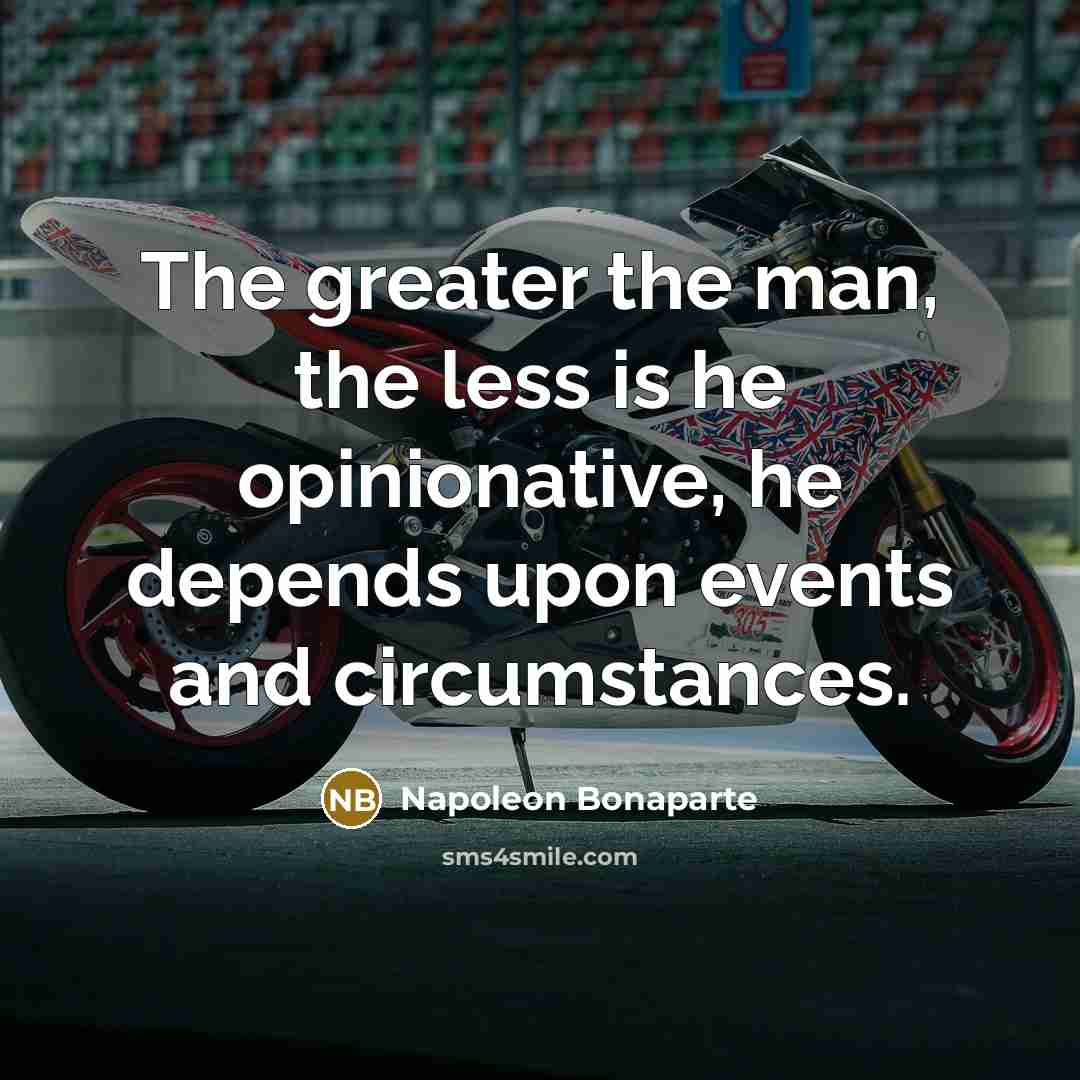 “The greater the man, the less is he opinionative, he…” quote by Napoleon Bonaparte