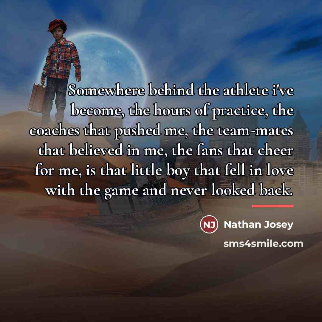 “Somewhere behind the athlete i've become, the hours of practice,…” quote by Nathan Josey