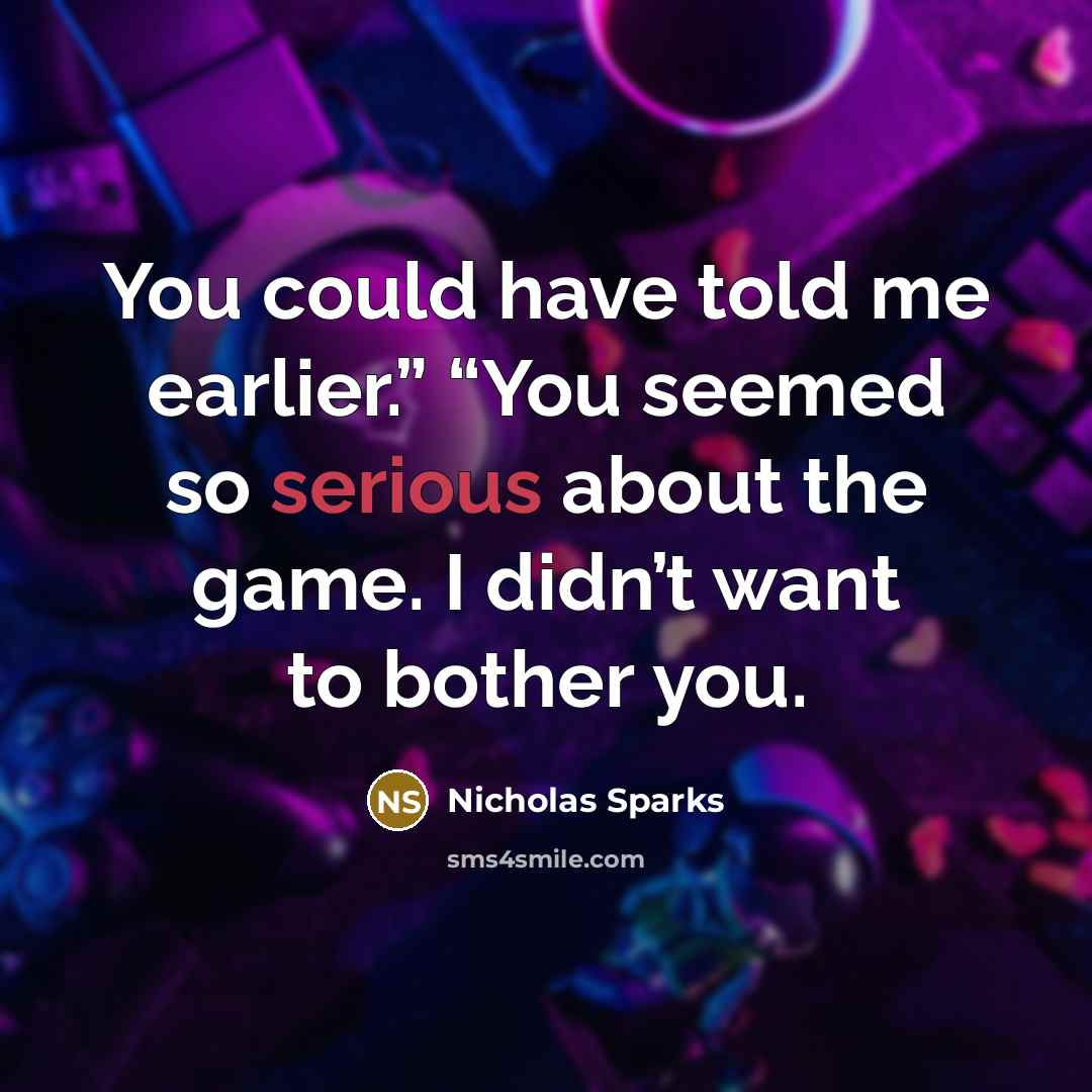 “You could have told me earlier.” “You seemed so serious…” quote by Nicholas Sparks