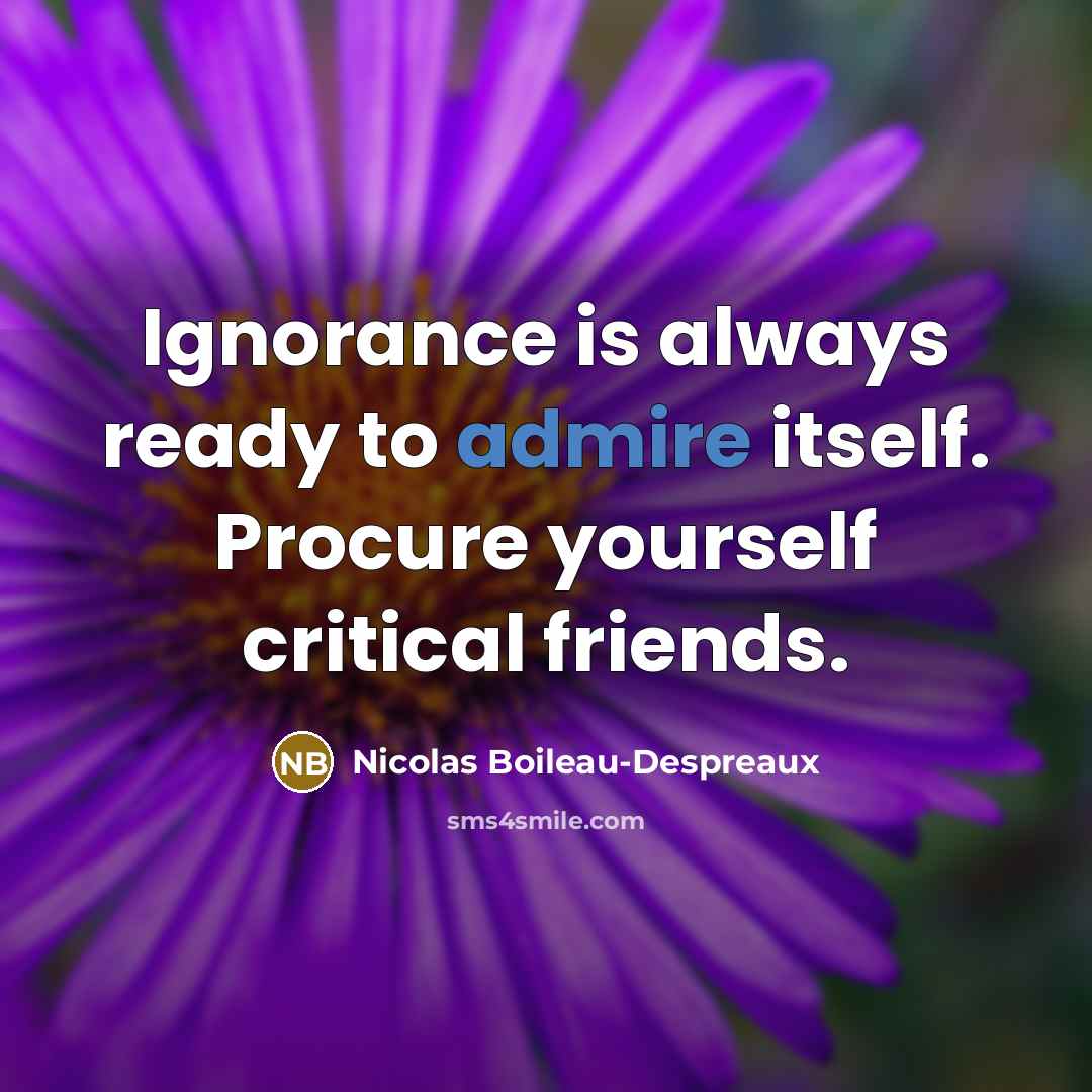 “Ignorance is always ready to admire itself. Procure yourself critical…” quote by Nicolas Boileau-Despreaux