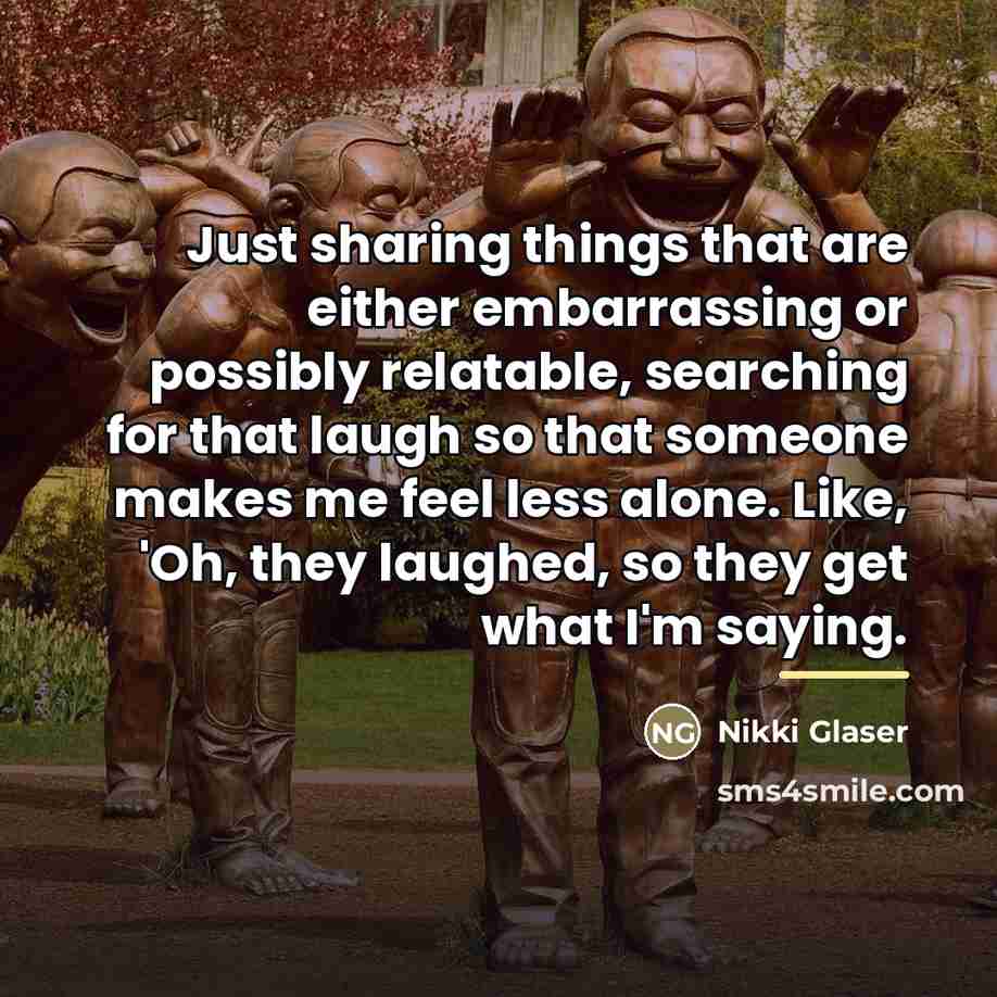 “Just sharing things that are either embarrassing or possibly relatable,…” quote by Nikki Glaser