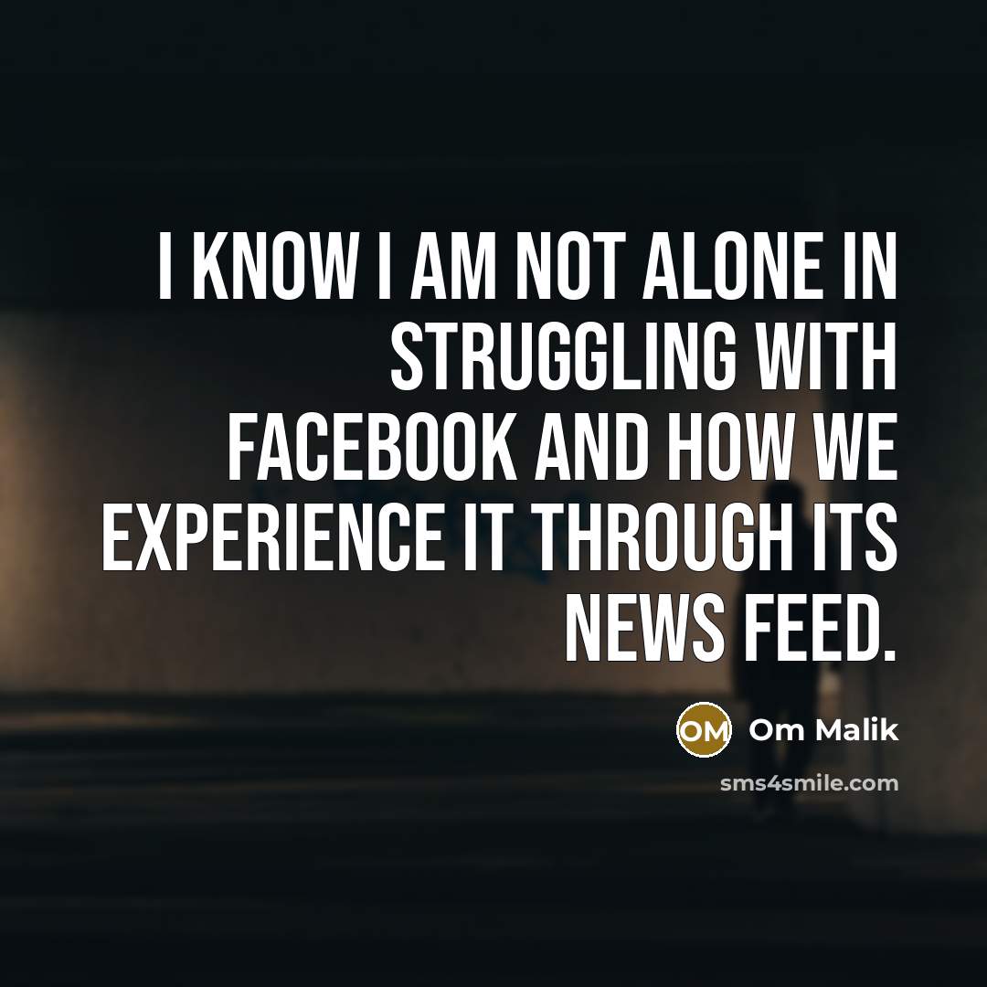 “I know I am not alone in struggling with Facebook…” quote by Om Malik