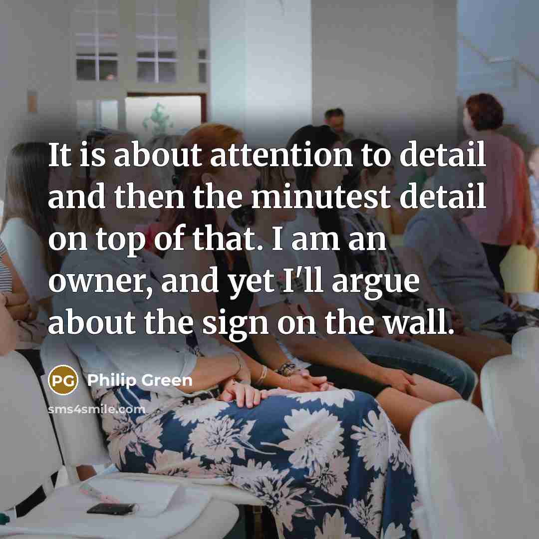 “It is about attention to detail and then the minutest…” quote by Philip Green